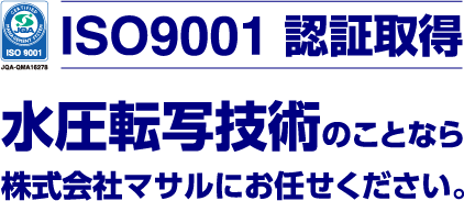 ISO9001認証取得　水圧転写技術のことなら株式会社マサルにお任せください。